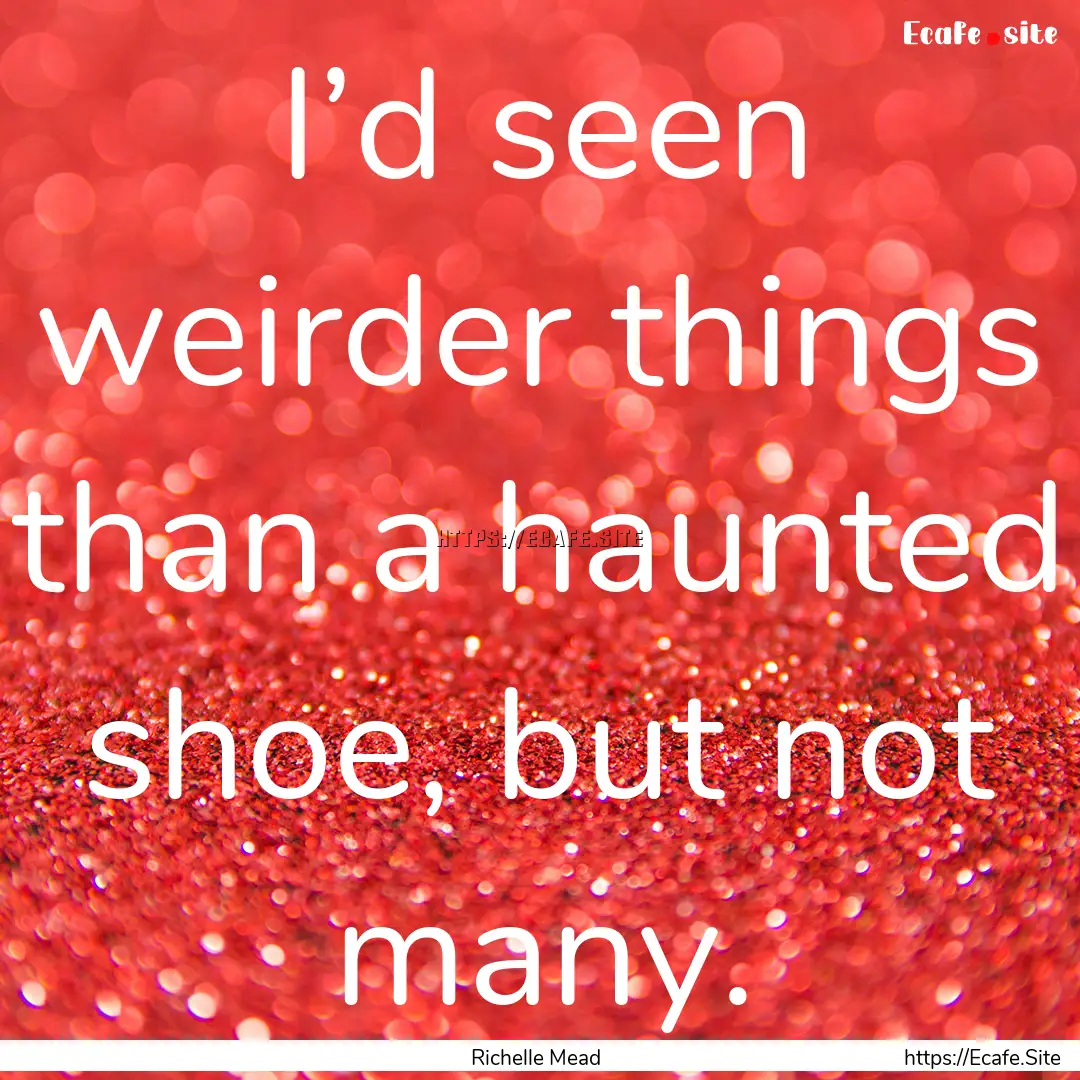 I’d seen weirder things than a haunted.... : Quote by Richelle Mead