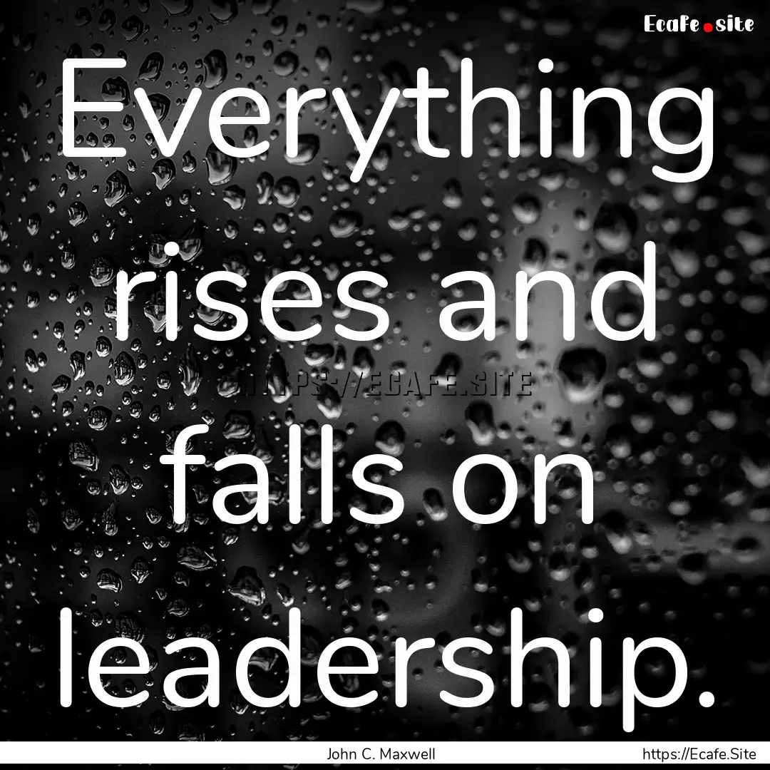 Everything rises and falls on leadership..... : Quote by John C. Maxwell