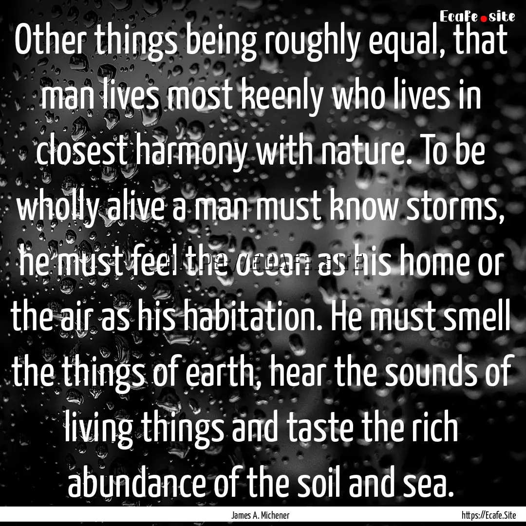 Other things being roughly equal, that man.... : Quote by James A. Michener