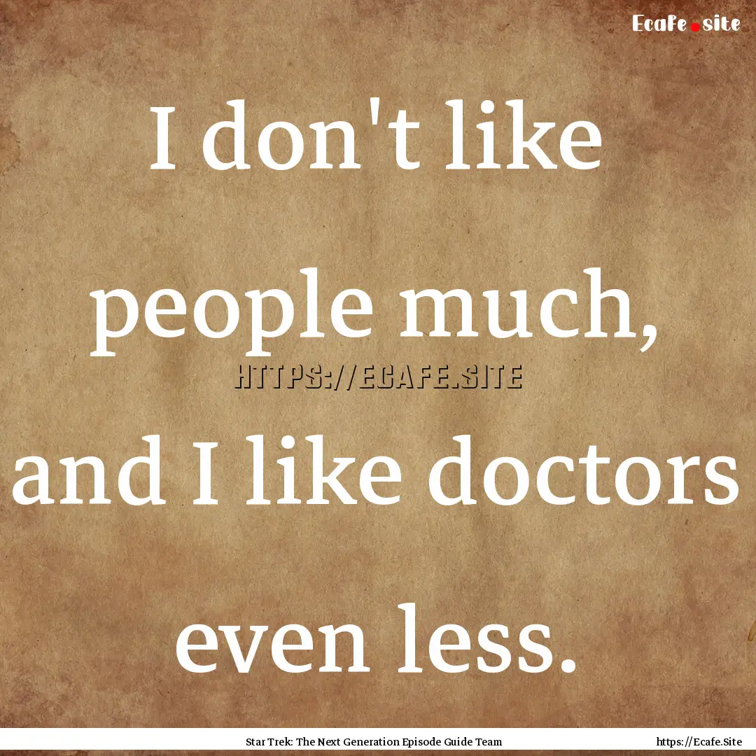 I don't like people much, and I like doctors.... : Quote by Star Trek: The Next Generation Episode Guide Team