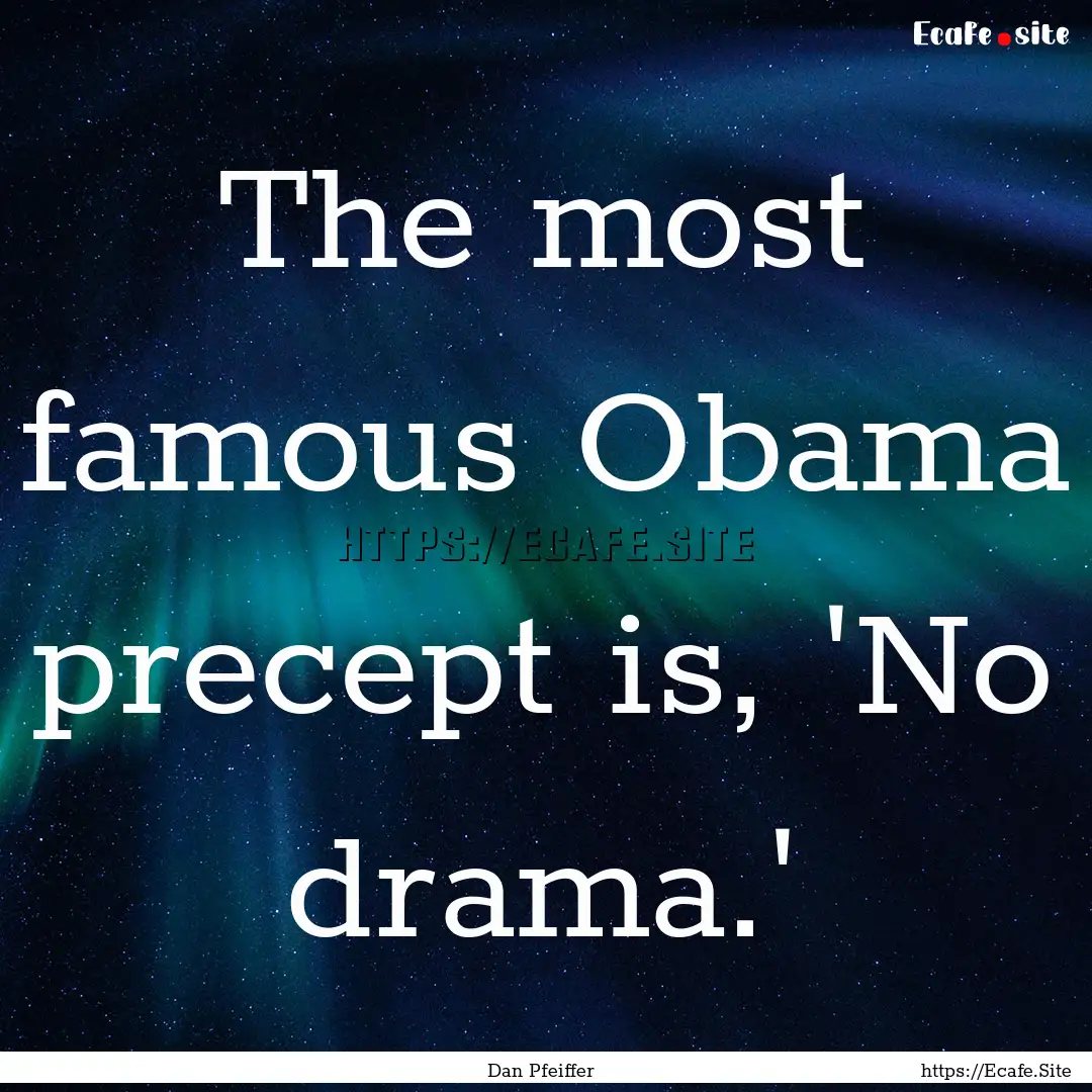 The most famous Obama precept is, 'No drama.'.... : Quote by Dan Pfeiffer