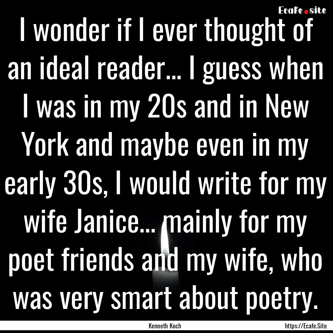 I wonder if I ever thought of an ideal reader....... : Quote by Kenneth Koch