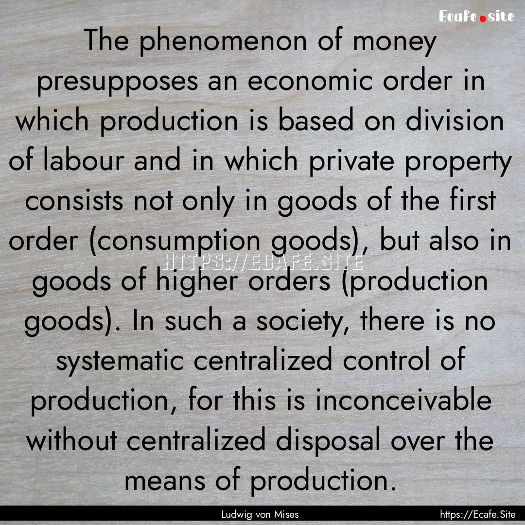 The phenomenon of money presupposes an economic.... : Quote by Ludwig von Mises