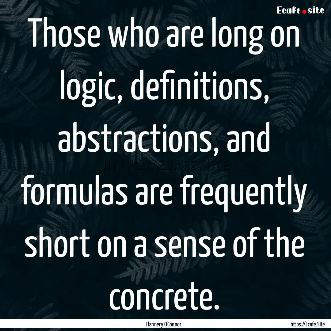 Those who are long on logic, definitions,.... : Quote by Flannery O'Connor