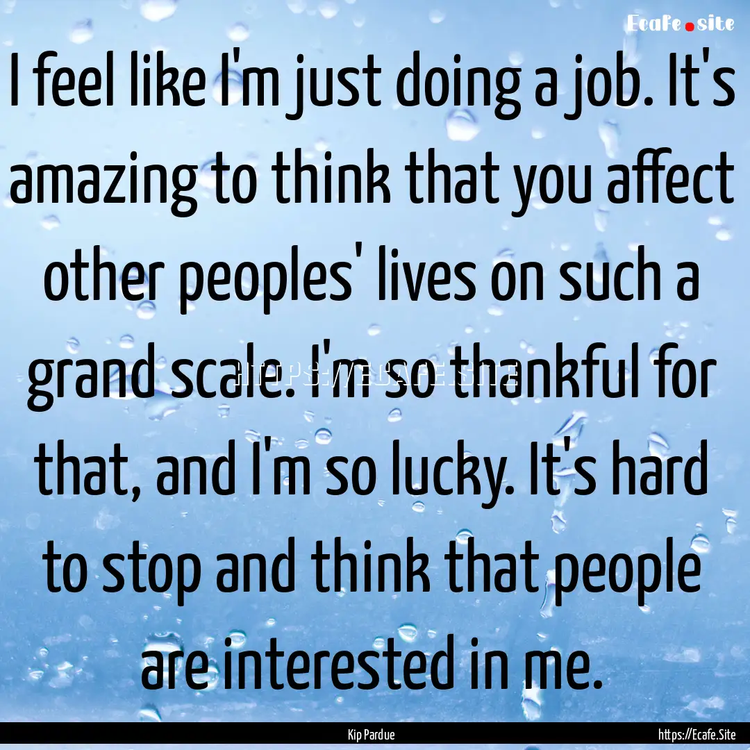 I feel like I'm just doing a job. It's amazing.... : Quote by Kip Pardue