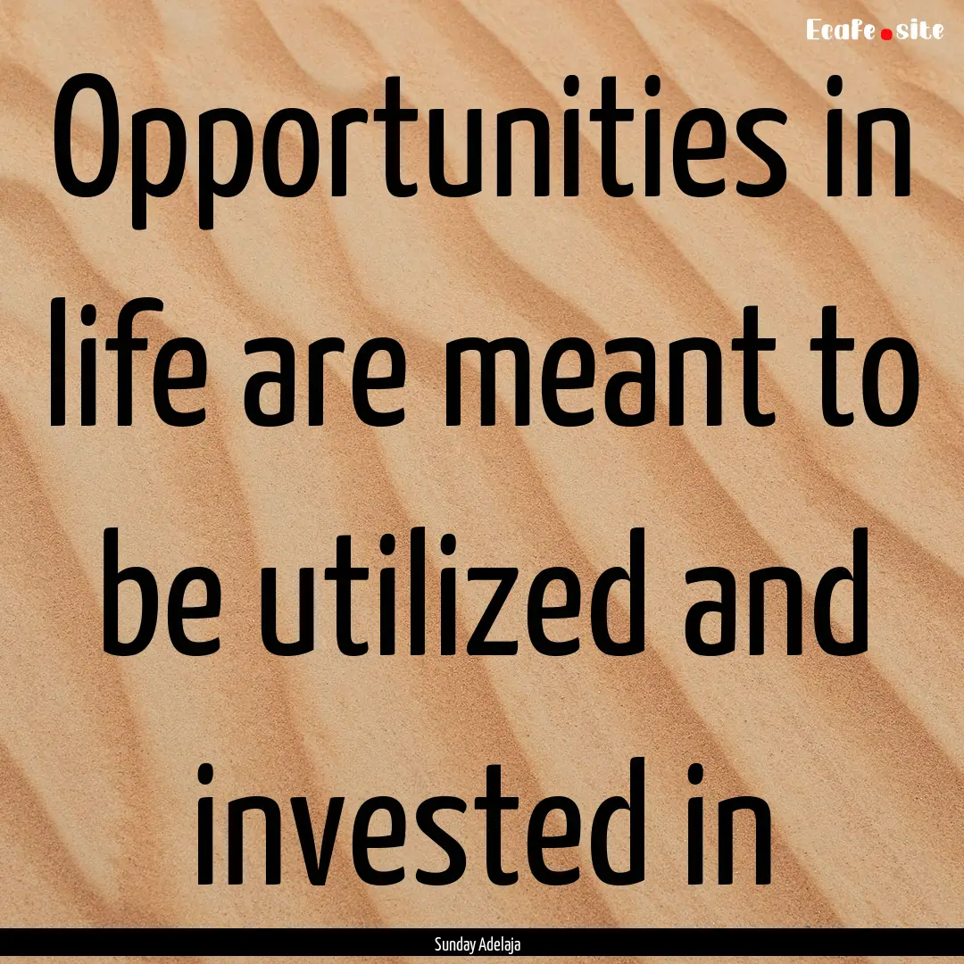 Opportunities in life are meant to be utilized.... : Quote by Sunday Adelaja