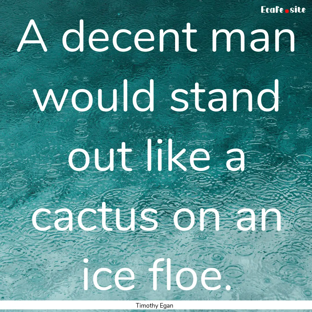 A decent man would stand out like a cactus.... : Quote by Timothy Egan