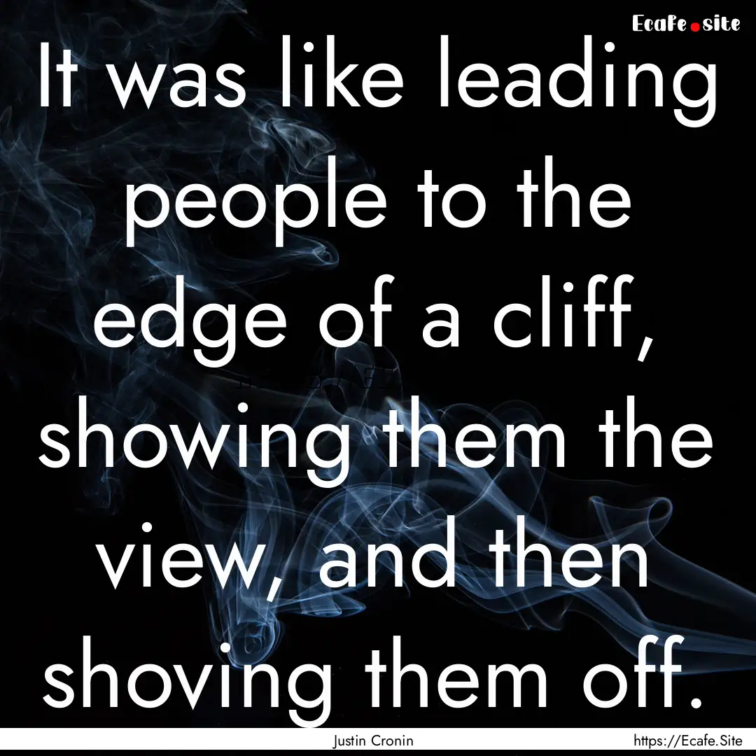 It was like leading people to the edge of.... : Quote by Justin Cronin