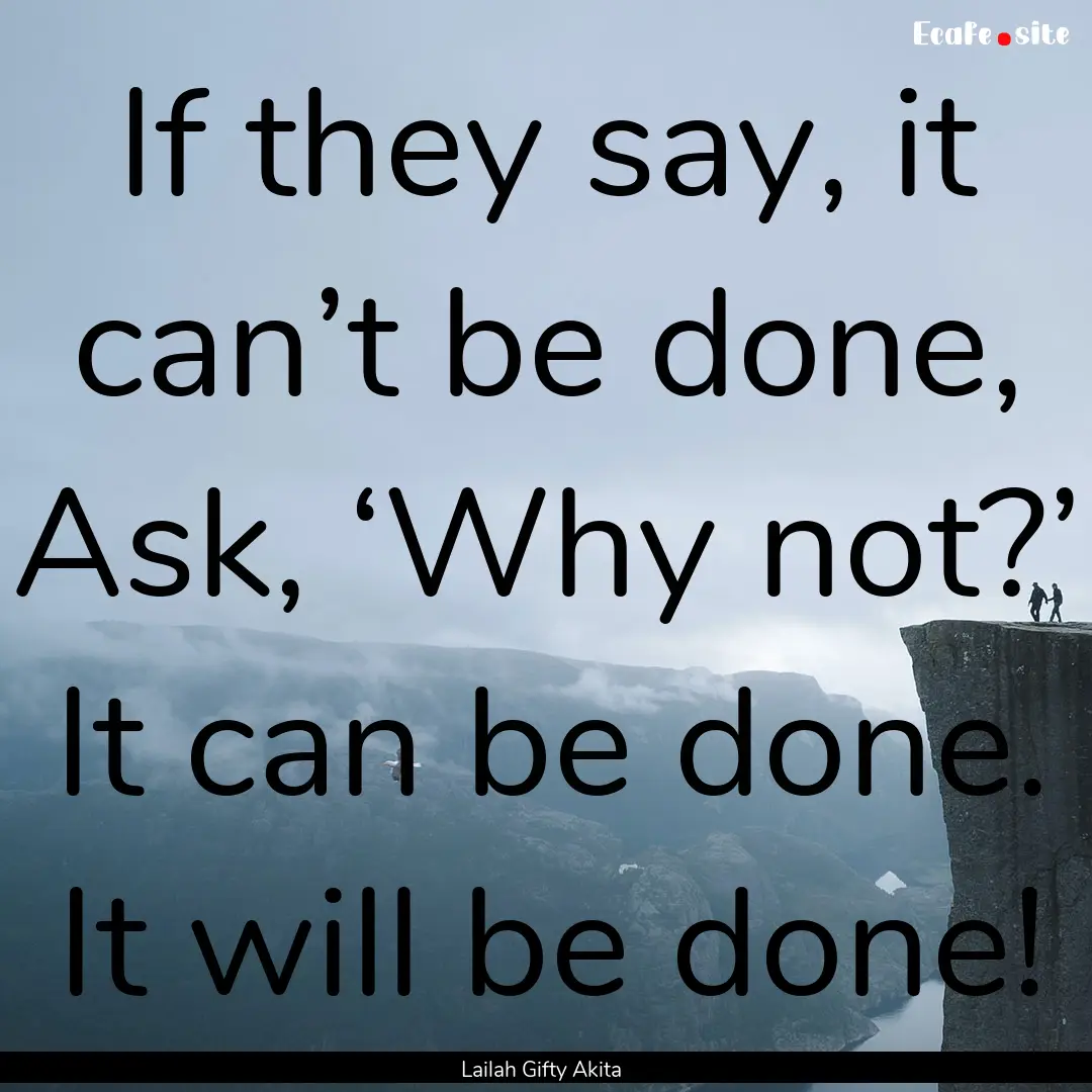 If they say, it can’t be done, Ask, ‘Why.... : Quote by Lailah Gifty Akita