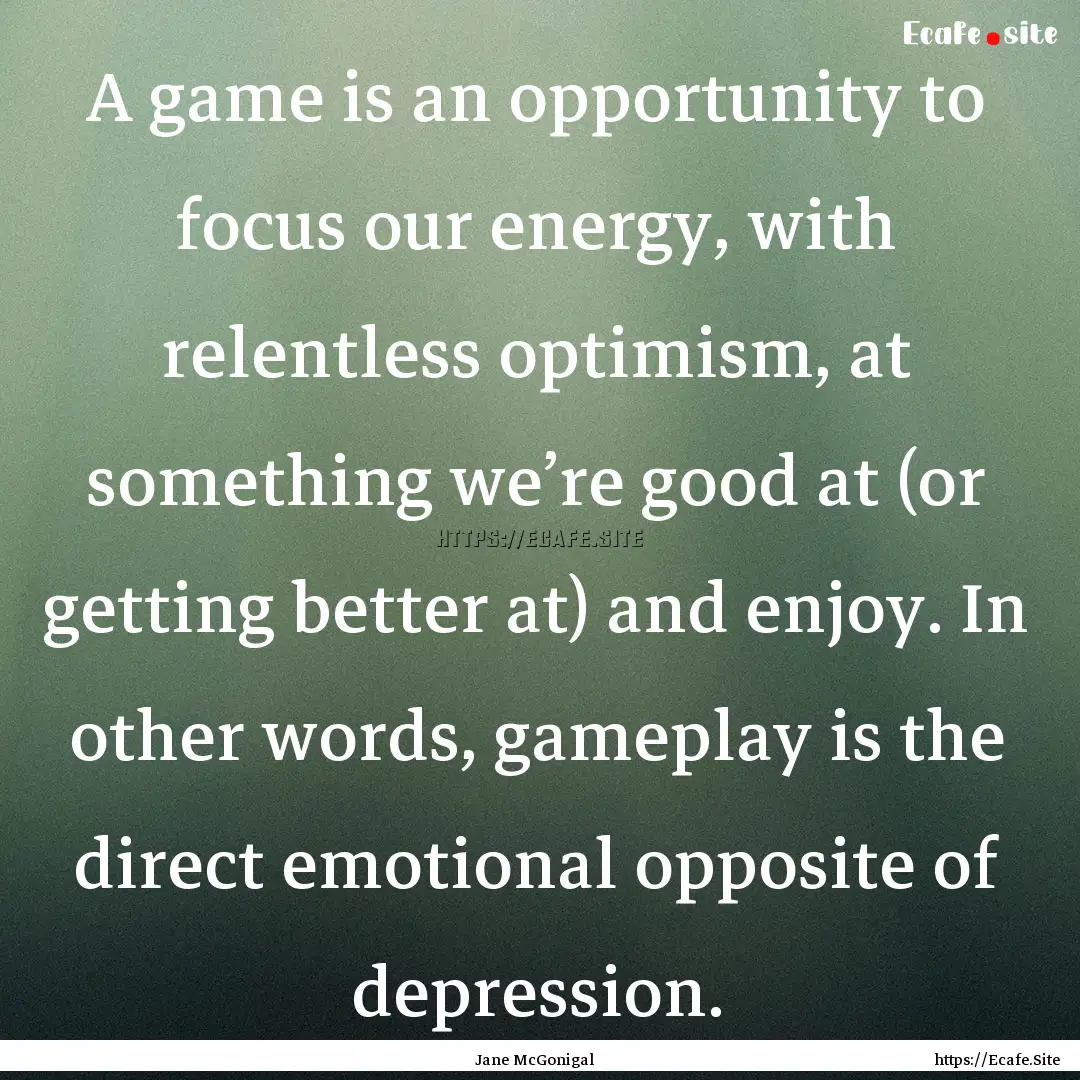 A game is an opportunity to focus our energy,.... : Quote by Jane McGonigal