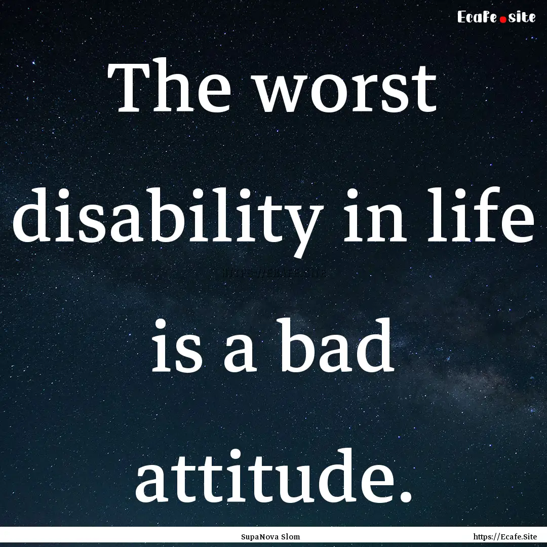 The worst disability in life is a bad attitude..... : Quote by SupaNova Slom