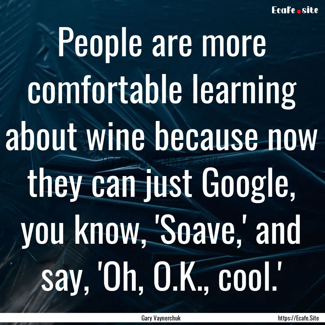 People are more comfortable learning about.... : Quote by Gary Vaynerchuk