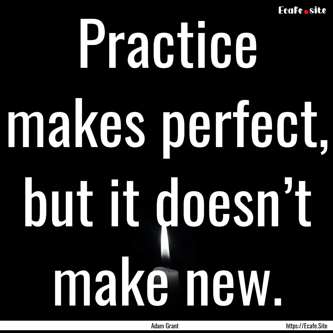 Practice makes perfect, but it doesn’t.... : Quote by Adam Grant