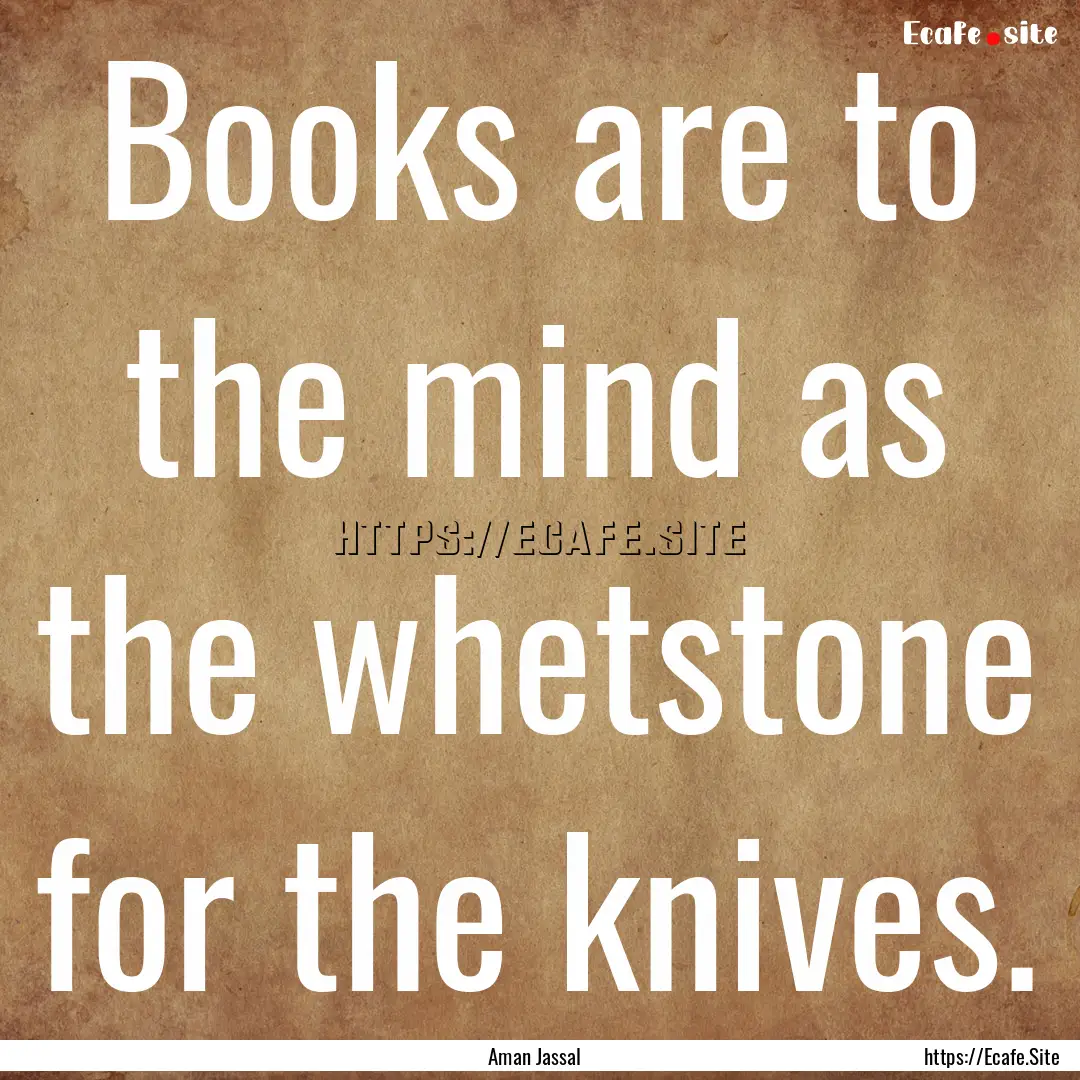 Books are to the mind as the whetstone for.... : Quote by Aman Jassal