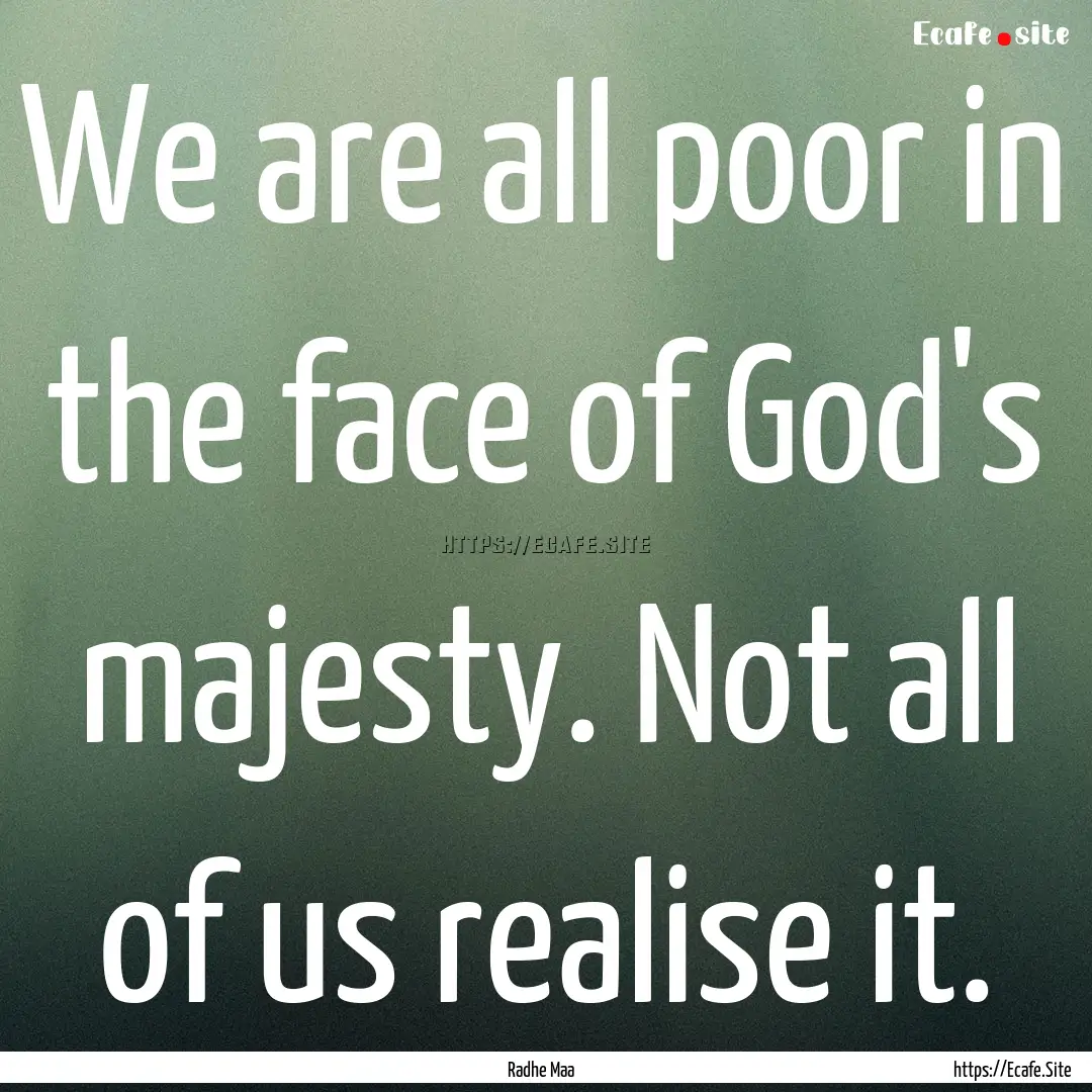 We are all poor in the face of God's majesty..... : Quote by Radhe Maa