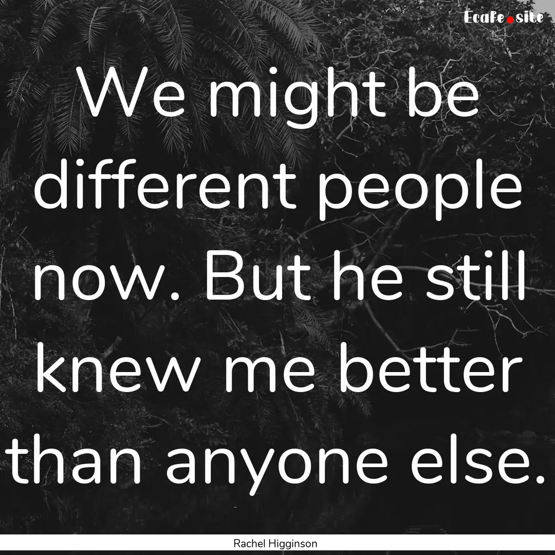 We might be different people now. But he.... : Quote by Rachel Higginson