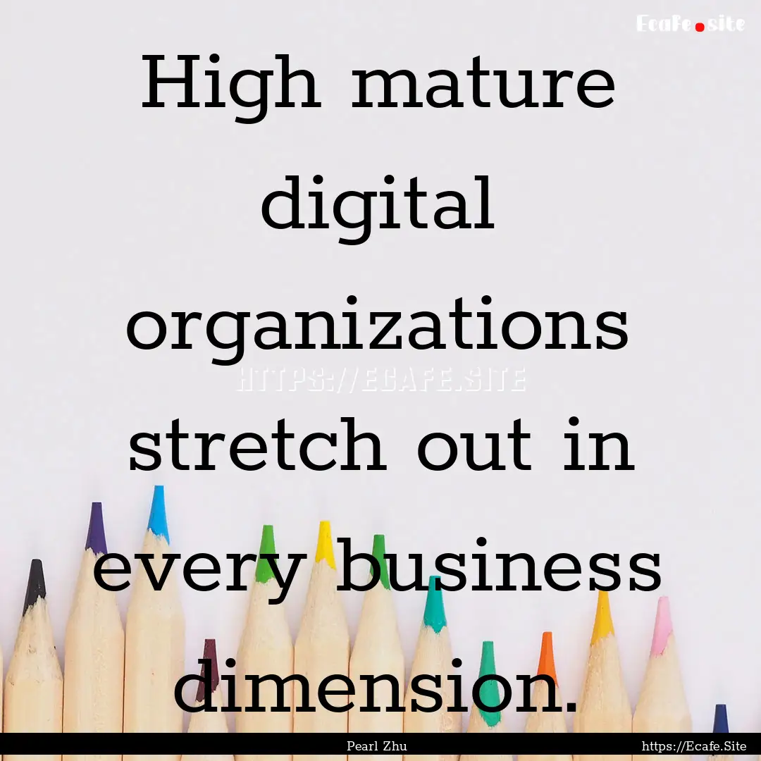 High mature digital organizations stretch.... : Quote by Pearl Zhu