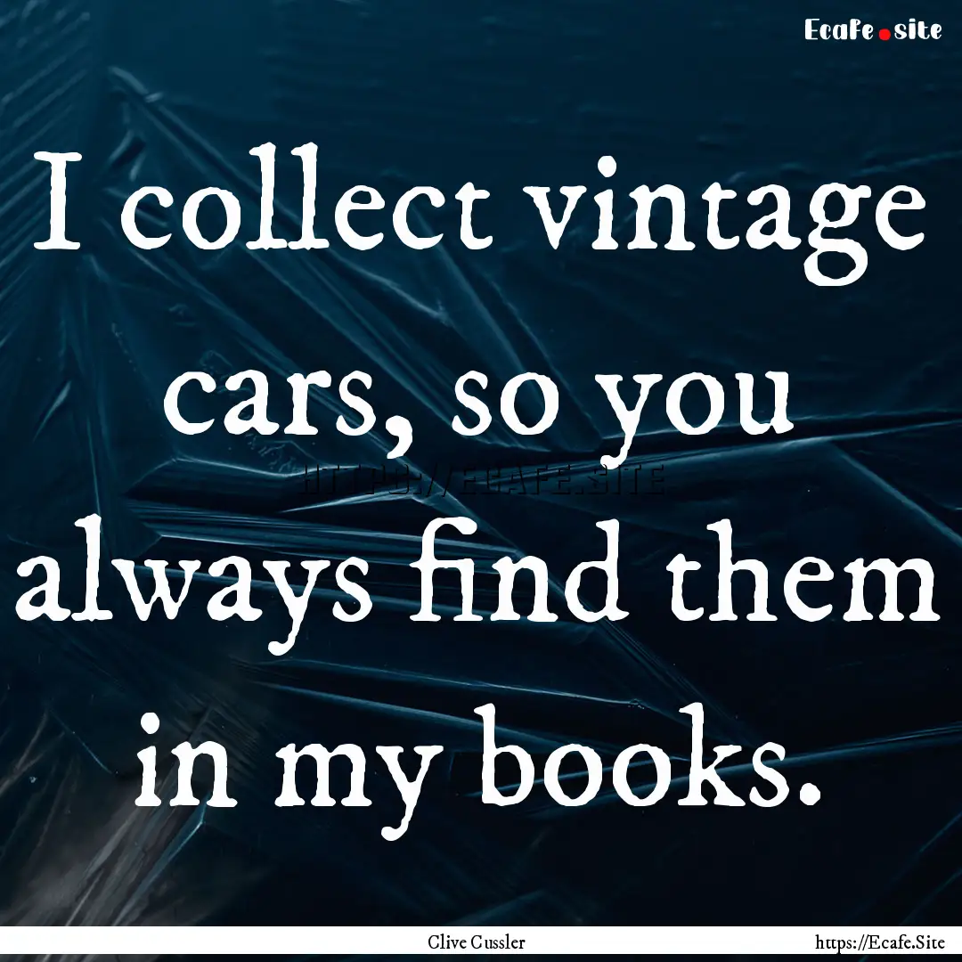 I collect vintage cars, so you always find.... : Quote by Clive Cussler