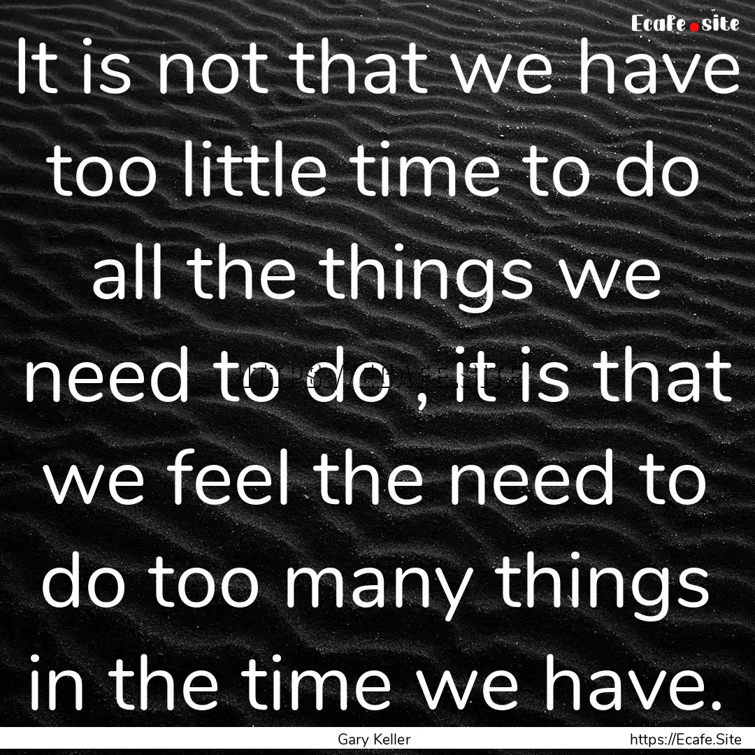 It is not that we have too little time to.... : Quote by Gary Keller