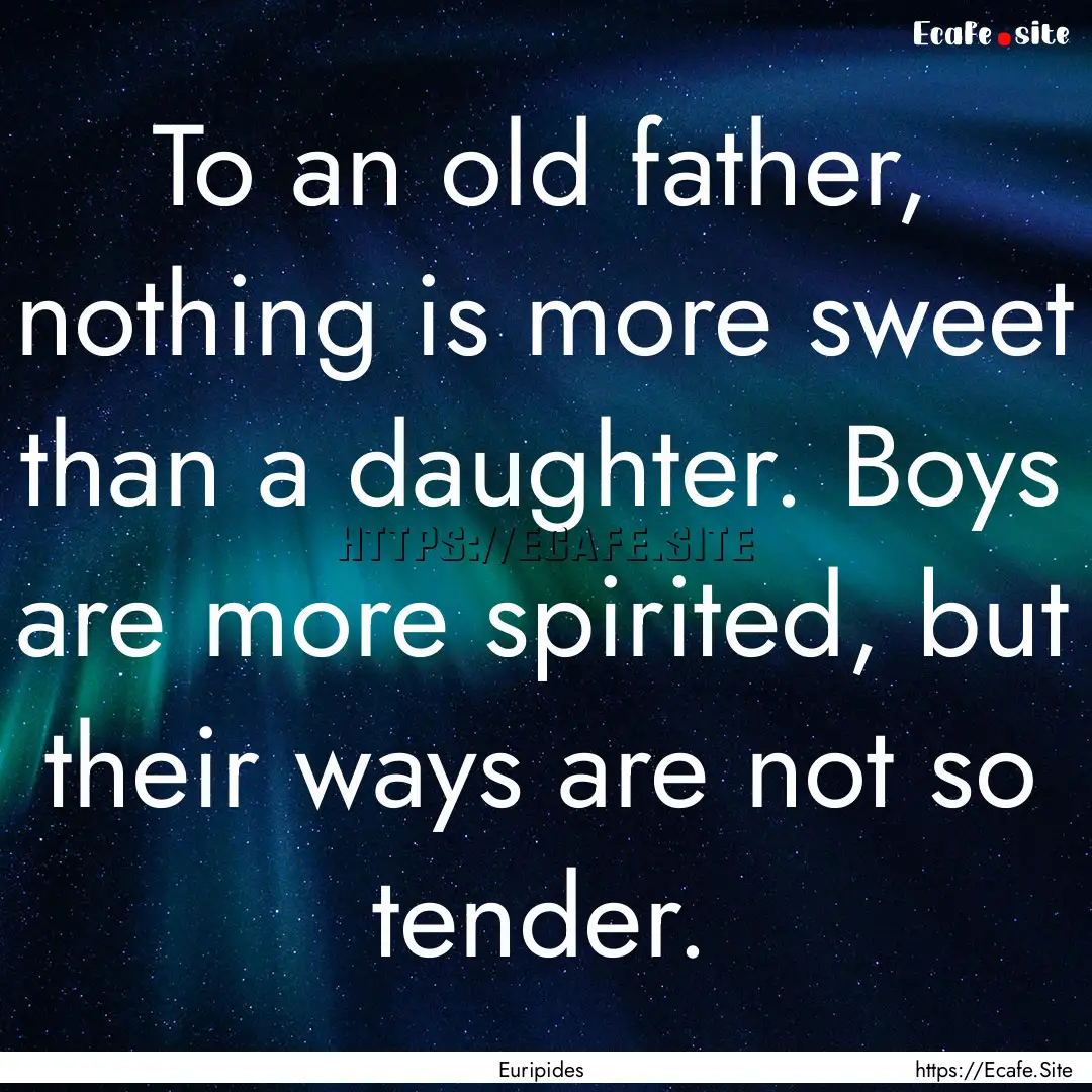 To an old father, nothing is more sweet than.... : Quote by Euripides