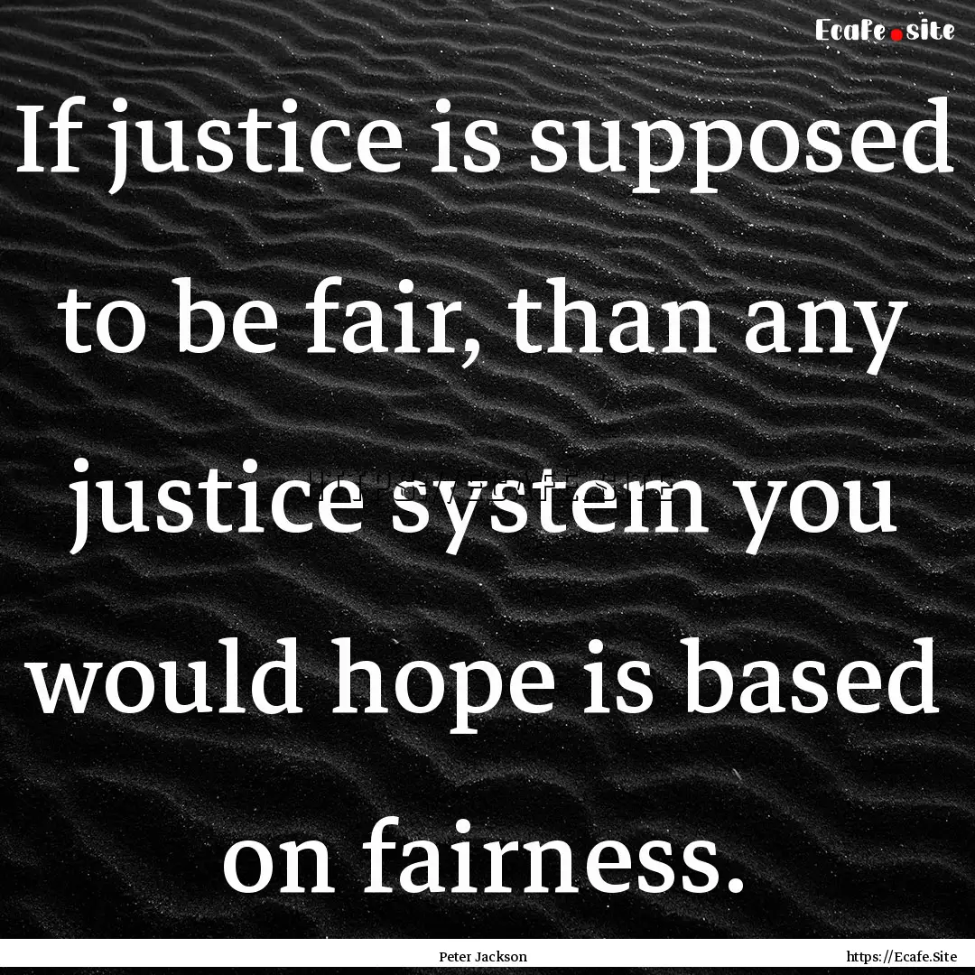 If justice is supposed to be fair, than any.... : Quote by Peter Jackson