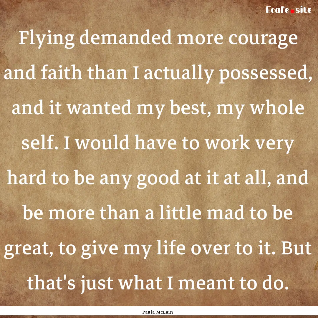 Flying demanded more courage and faith than.... : Quote by Paula McLain