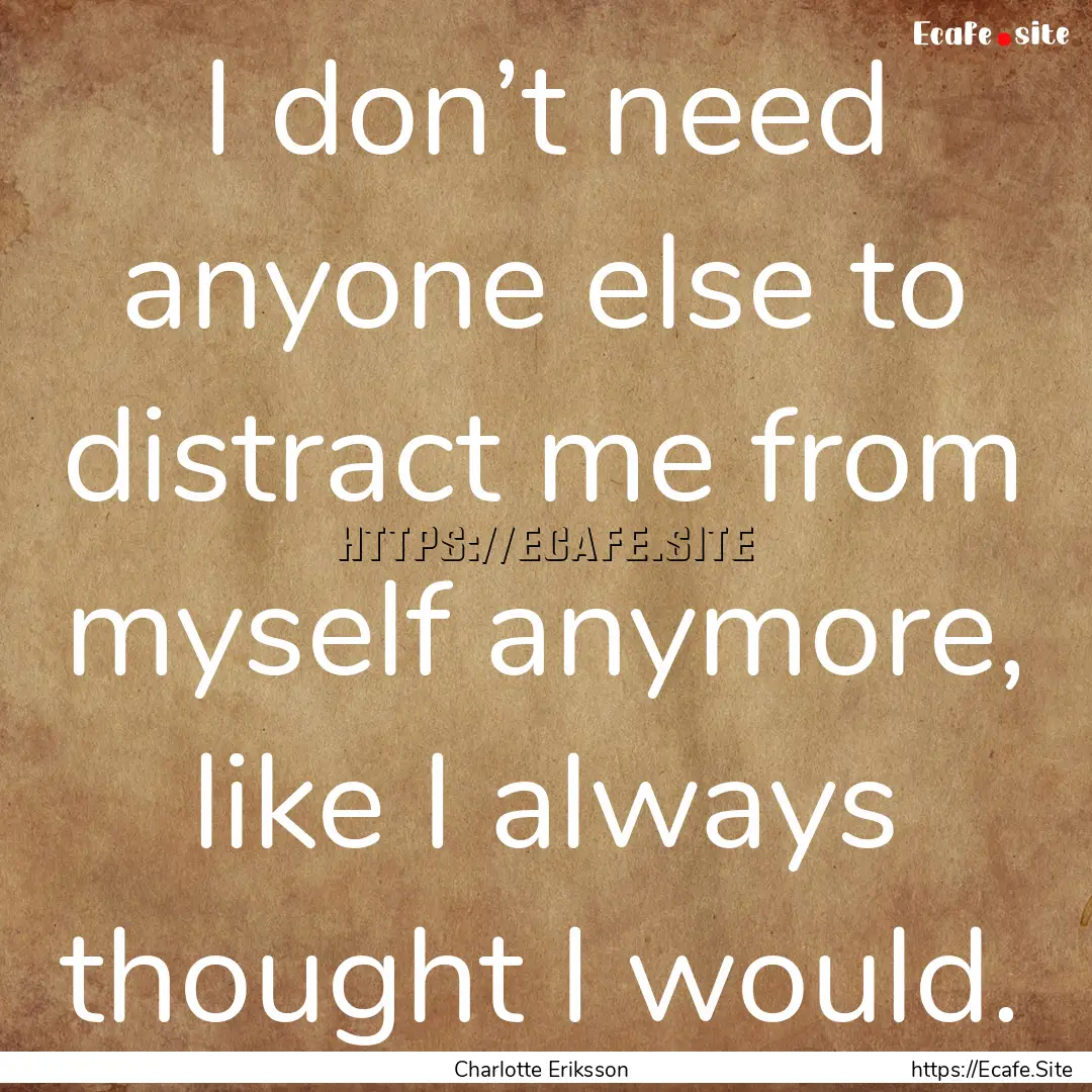 I don’t need anyone else to distract me.... : Quote by Charlotte Eriksson