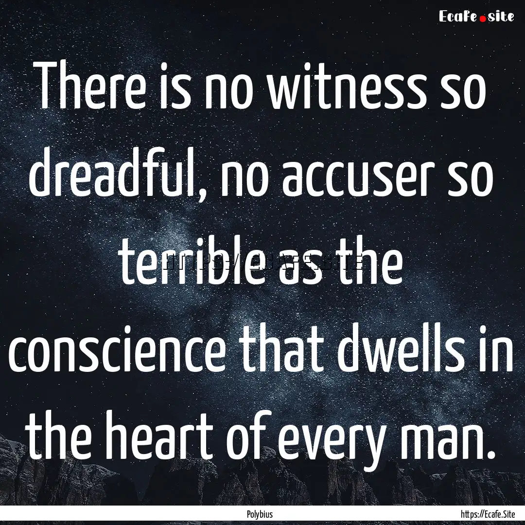 There is no witness so dreadful, no accuser.... : Quote by Polybius