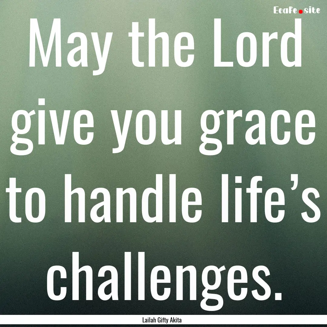 May the Lord give you grace to handle life’s.... : Quote by Lailah Gifty Akita