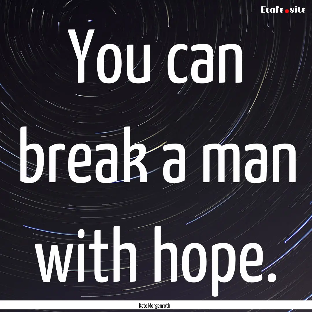 You can break a man with hope. : Quote by Kate Morgenroth