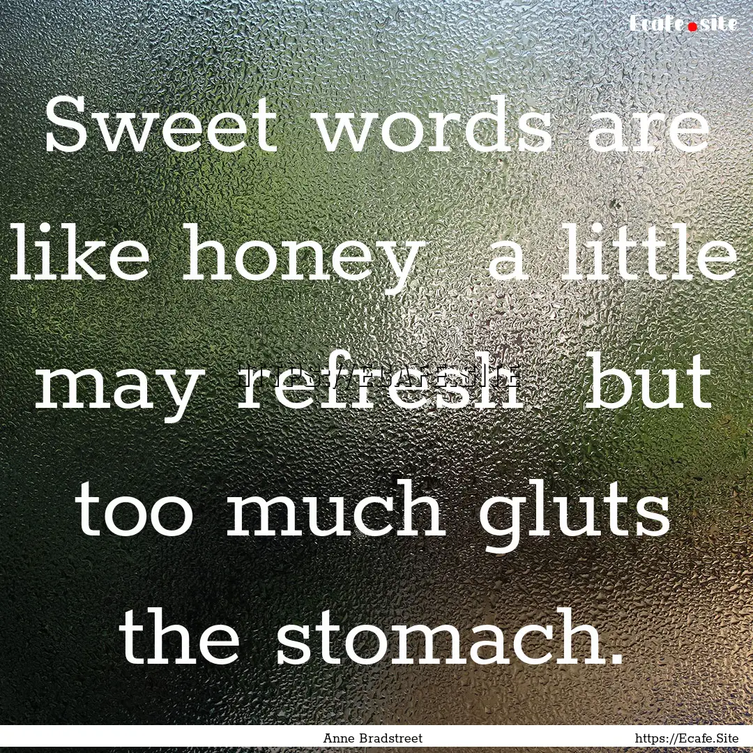 Sweet words are like honey a little may.... : Quote by Anne Bradstreet