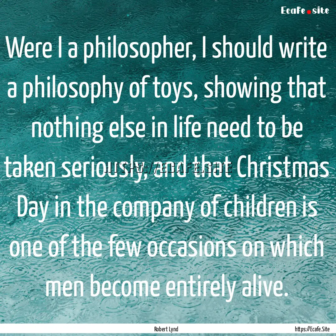 Were I a philosopher, I should write a philosophy.... : Quote by Robert Lynd