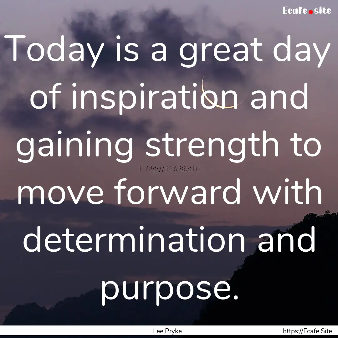 Today is a great day of inspiration and gaining.... : Quote by Lee Pryke