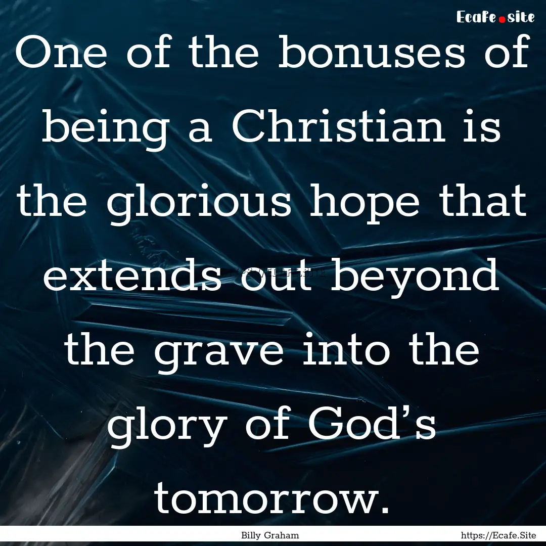 One of the bonuses of being a Christian is.... : Quote by Billy Graham