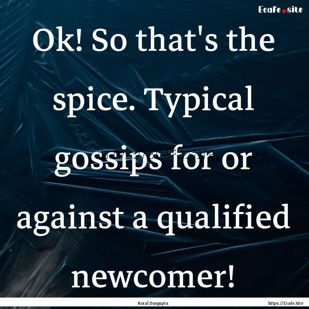 Ok! So that's the spice. Typical gossips.... : Quote by Koral Dasgupta