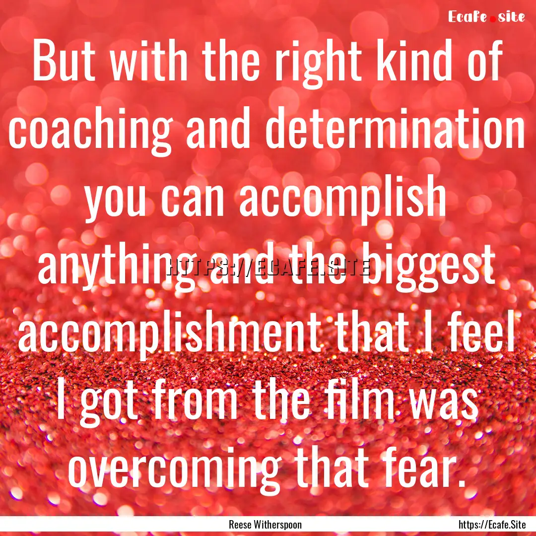 But with the right kind of coaching and determination.... : Quote by Reese Witherspoon