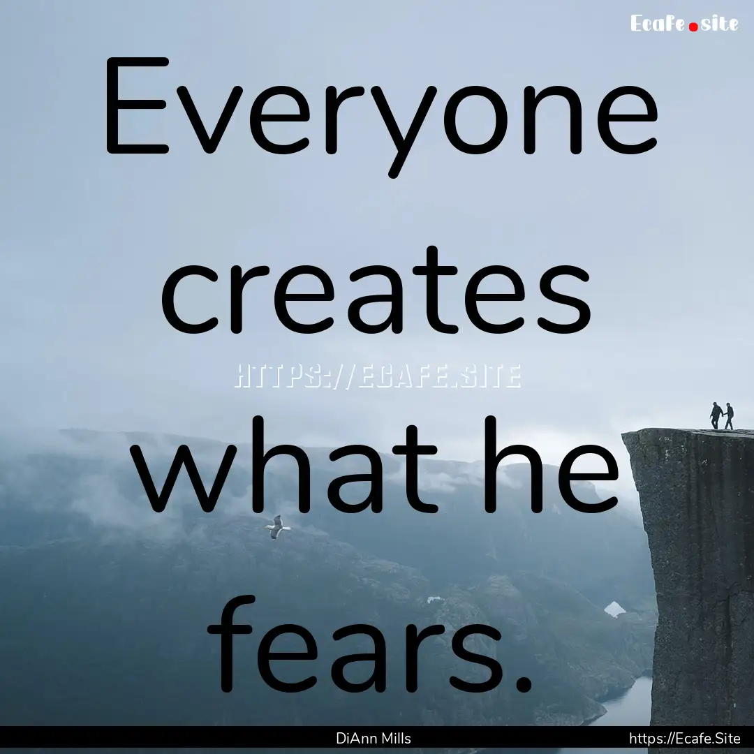 Everyone creates what he fears. : Quote by DiAnn Mills