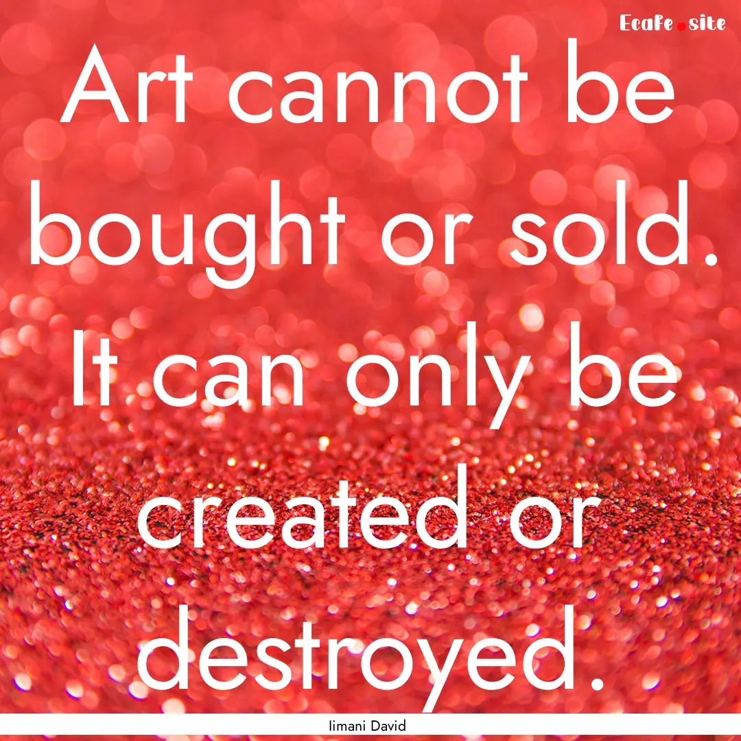 Art cannot be bought or sold. It can only.... : Quote by Iimani David