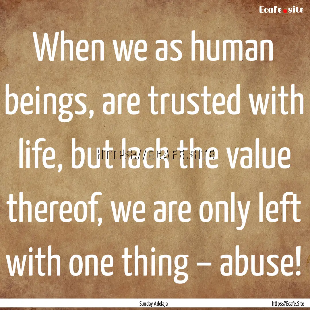 When we as human beings, are trusted with.... : Quote by Sunday Adelaja