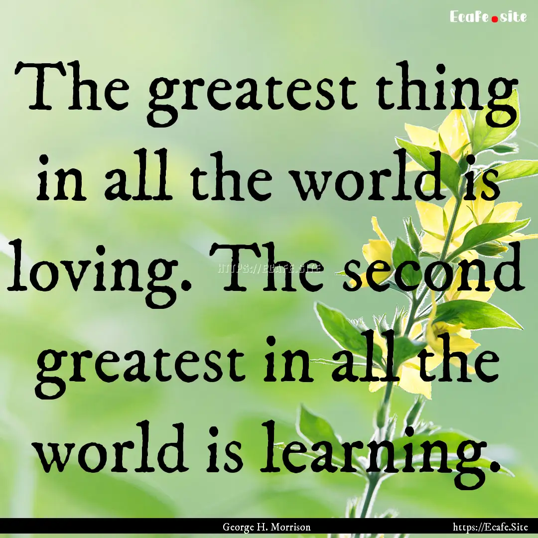 The greatest thing in all the world is loving..... : Quote by George H. Morrison