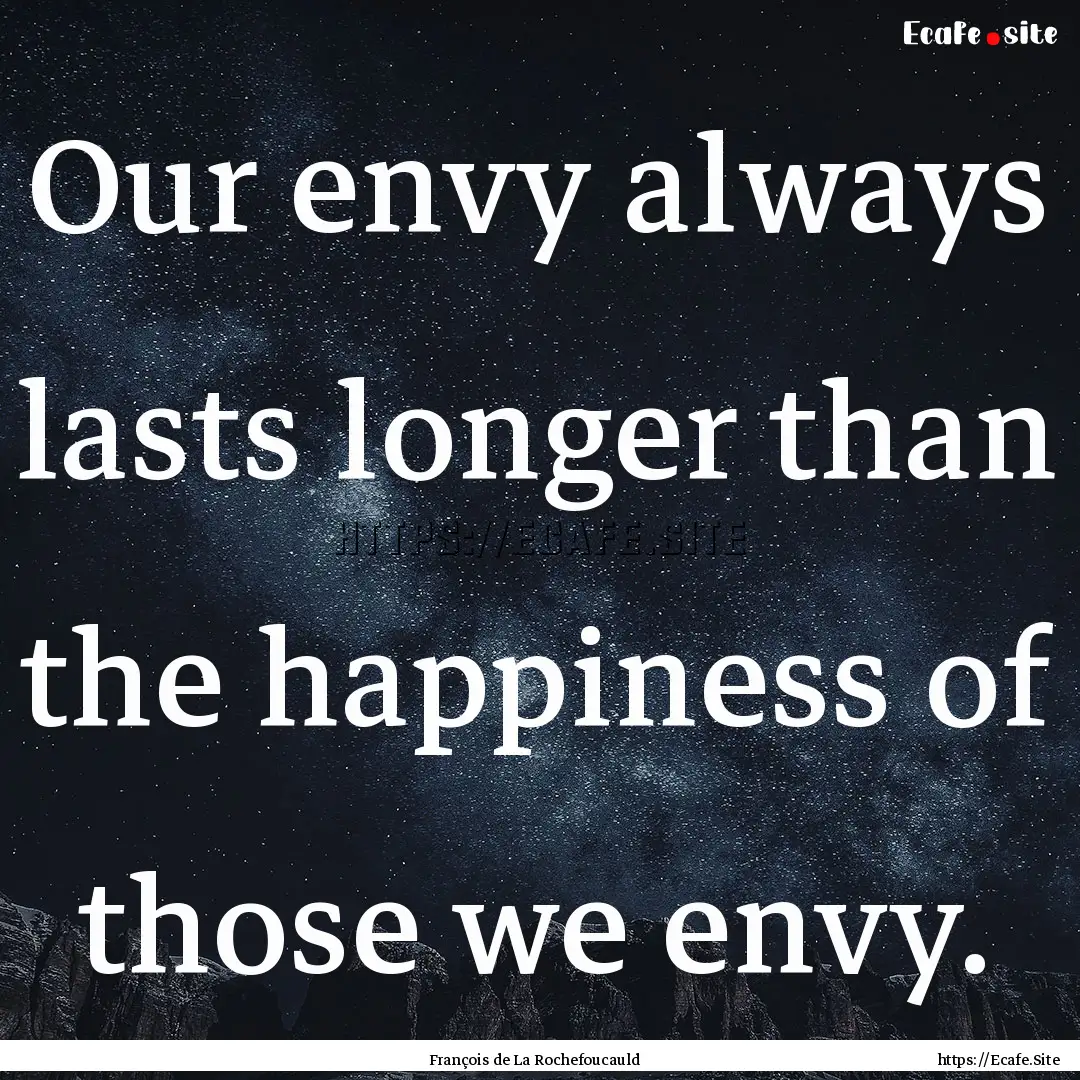 Our envy always lasts longer than the happiness.... : Quote by François de La Rochefoucauld