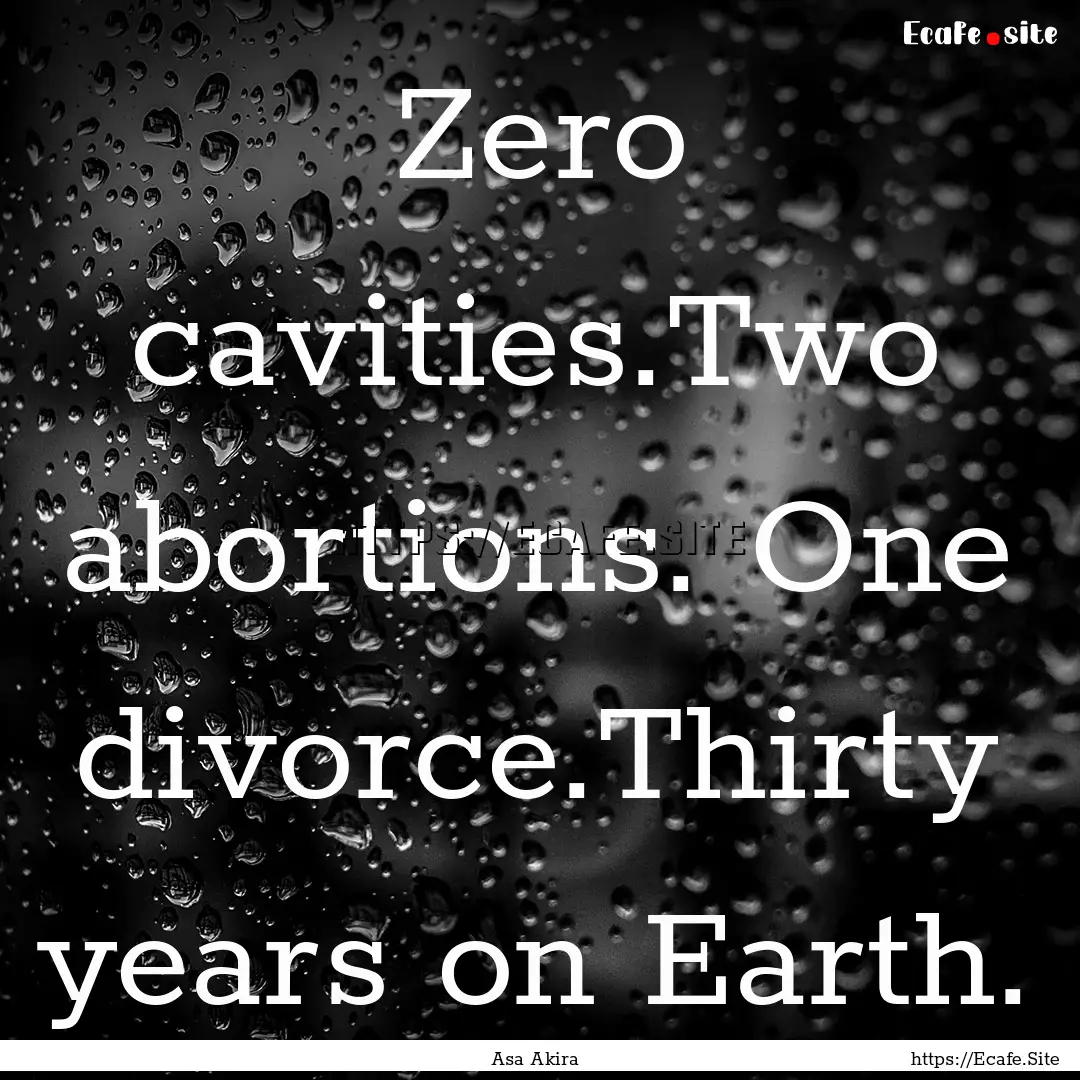 Zero cavities.Two abortions. One divorce.Thirty.... : Quote by Asa Akira