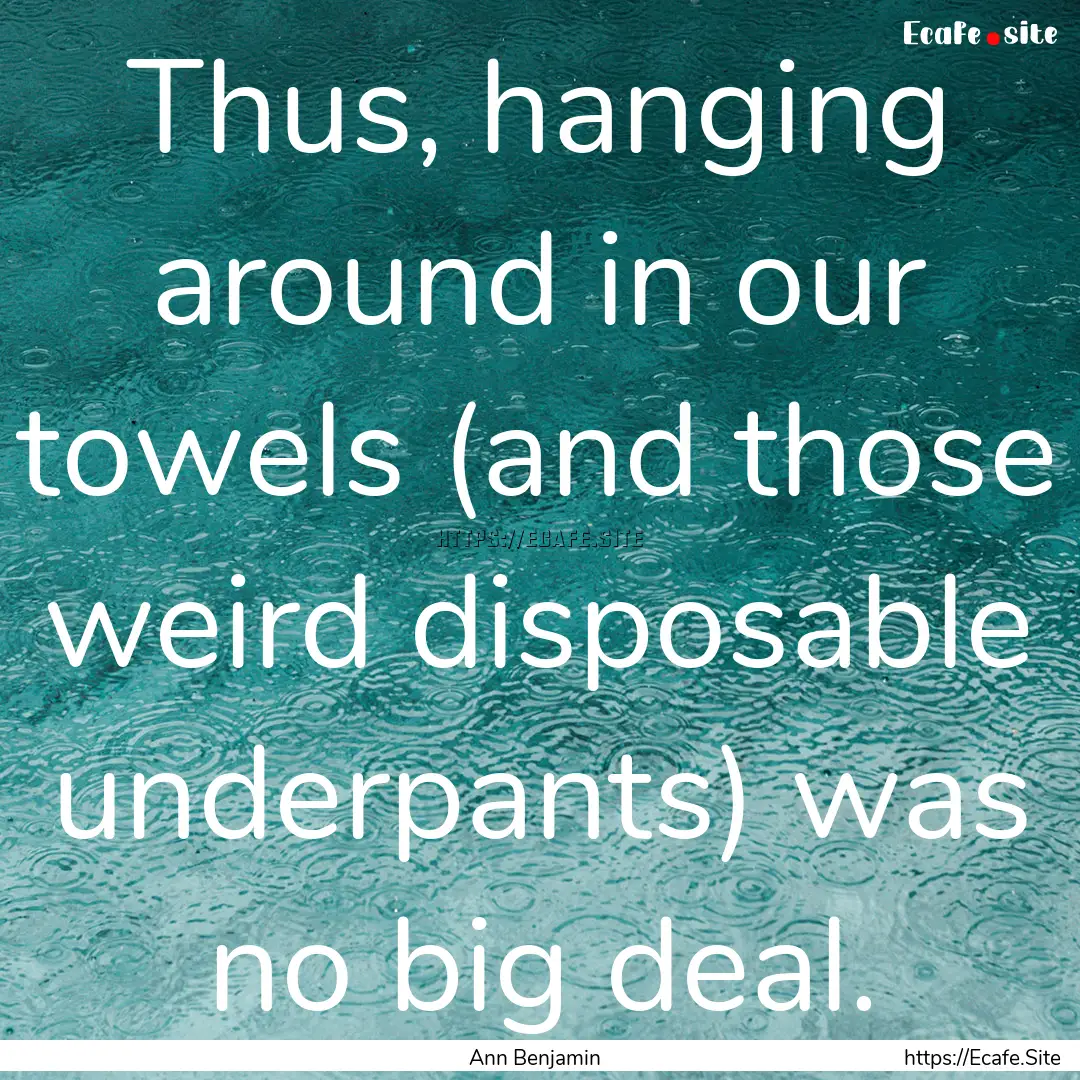 Thus, hanging around in our towels (and those.... : Quote by Ann Benjamin