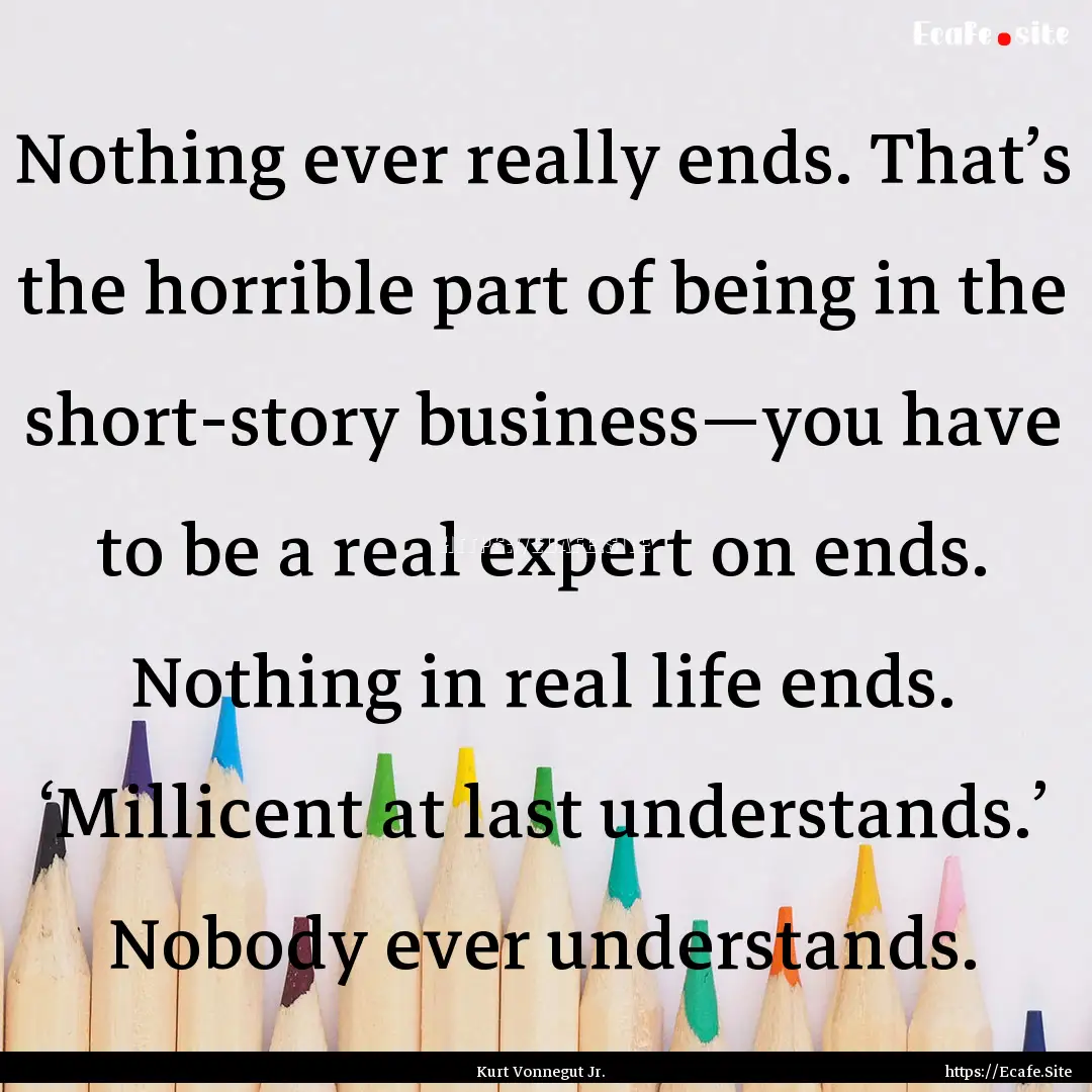 Nothing ever really ends. That’s the horrible.... : Quote by Kurt Vonnegut Jr.