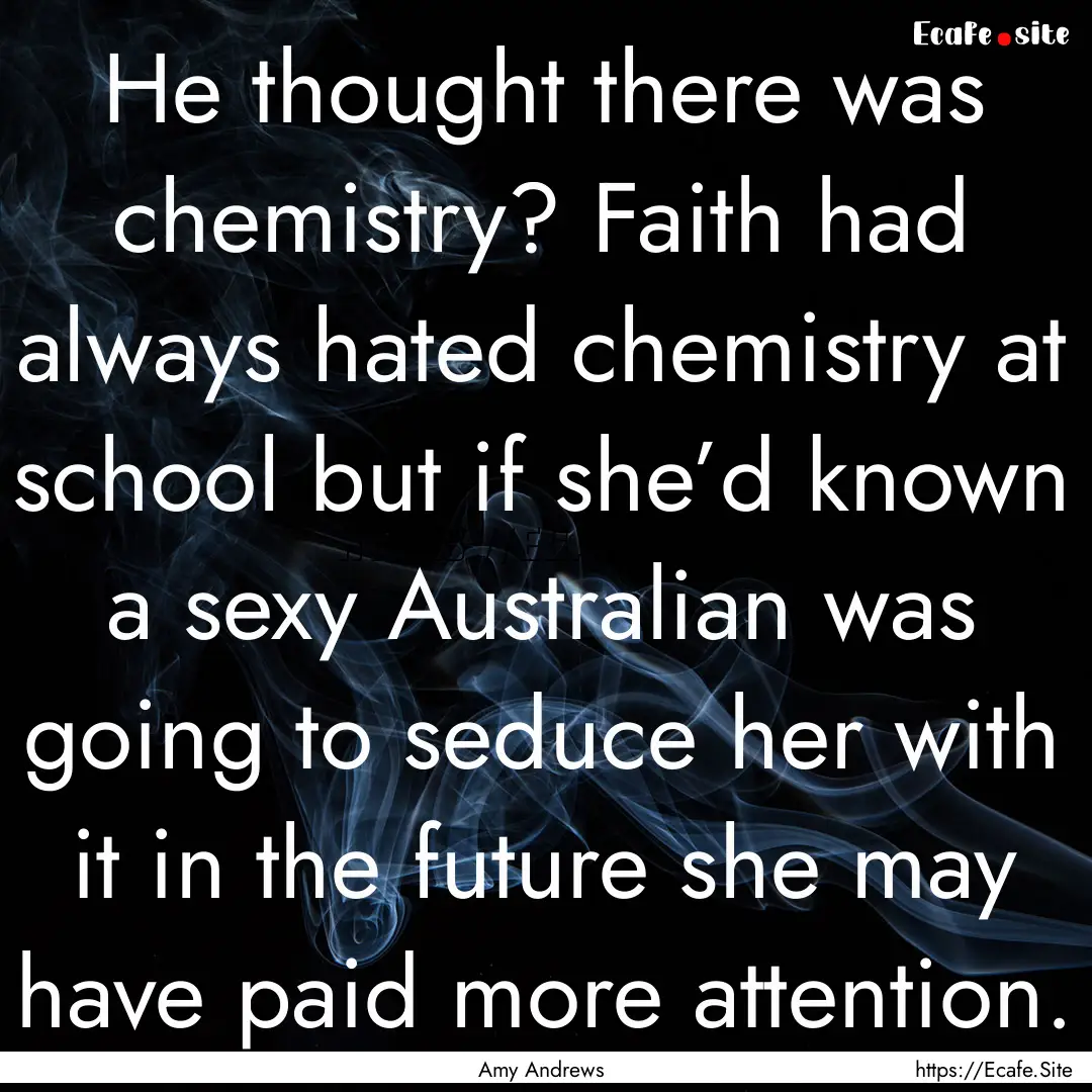 He thought there was chemistry? Faith had.... : Quote by Amy Andrews