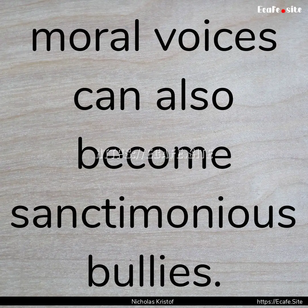 moral voices can also become sanctimonious.... : Quote by Nicholas Kristof