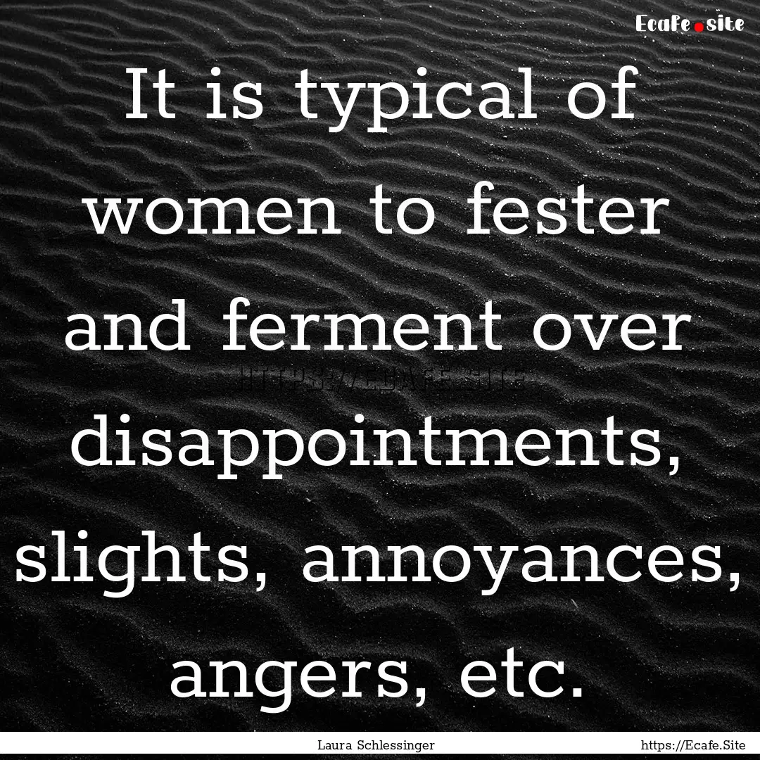 It is typical of women to fester and ferment.... : Quote by Laura Schlessinger