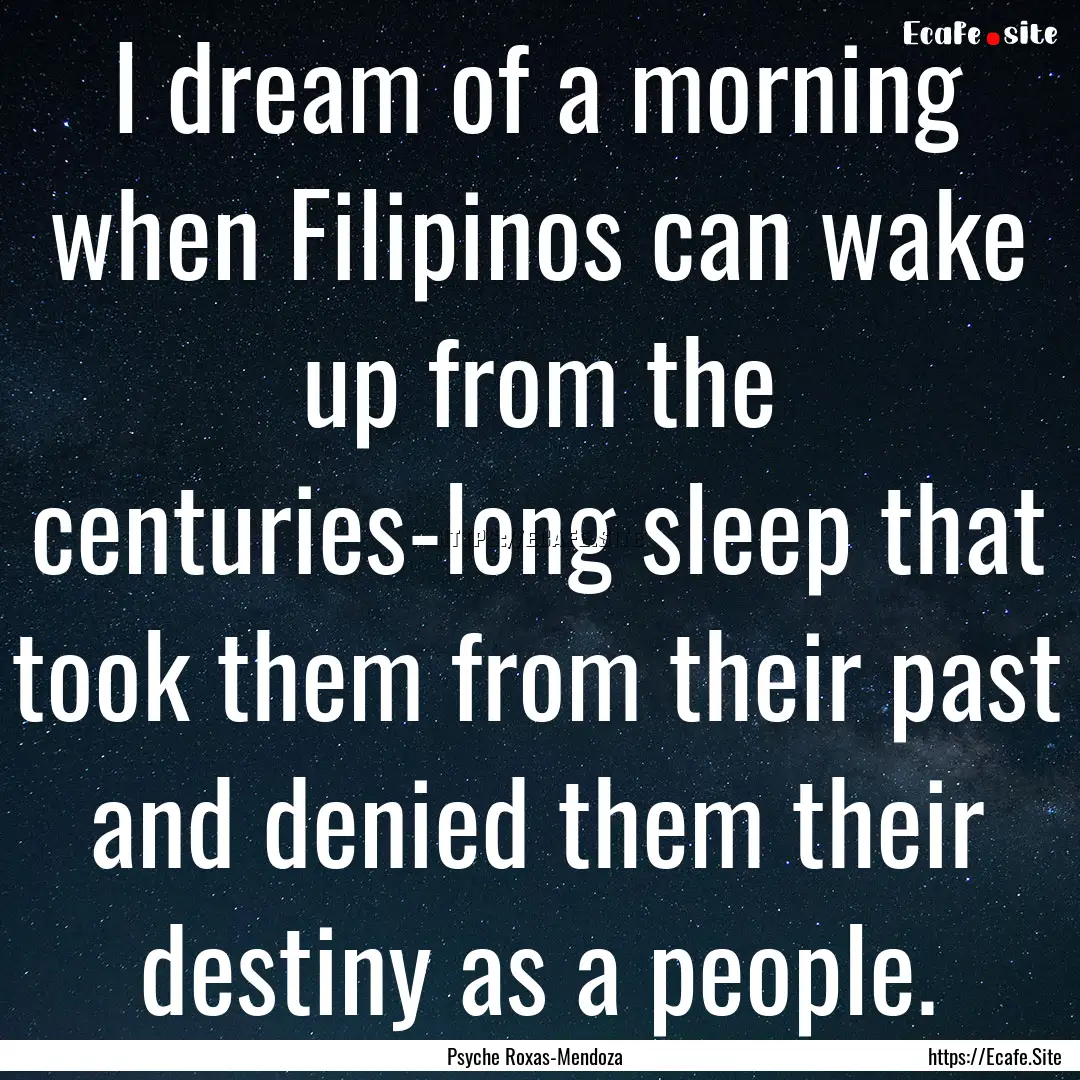 I dream of a morning when Filipinos can wake.... : Quote by Psyche Roxas-Mendoza