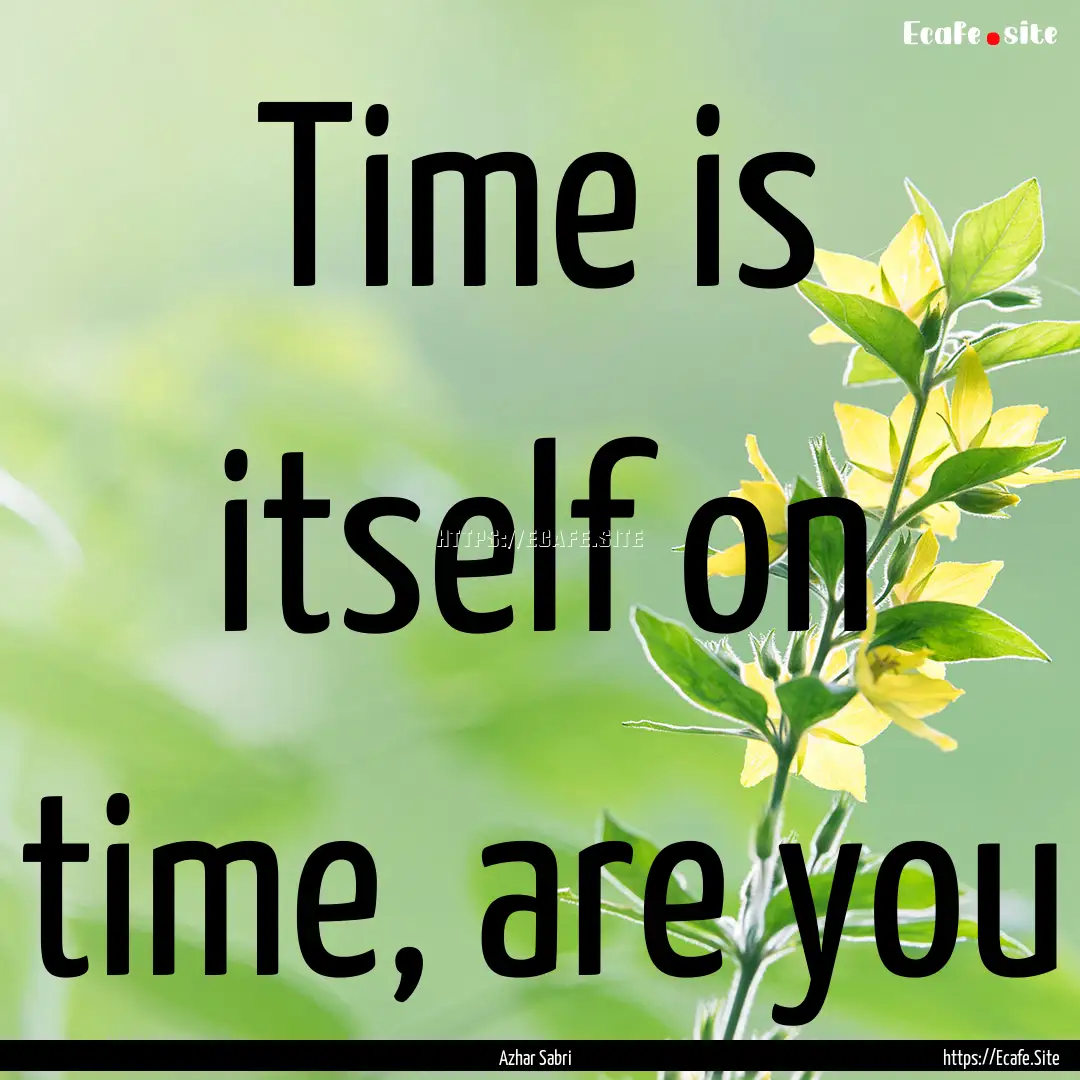 Time is itself on time, are you : Quote by Azhar Sabri