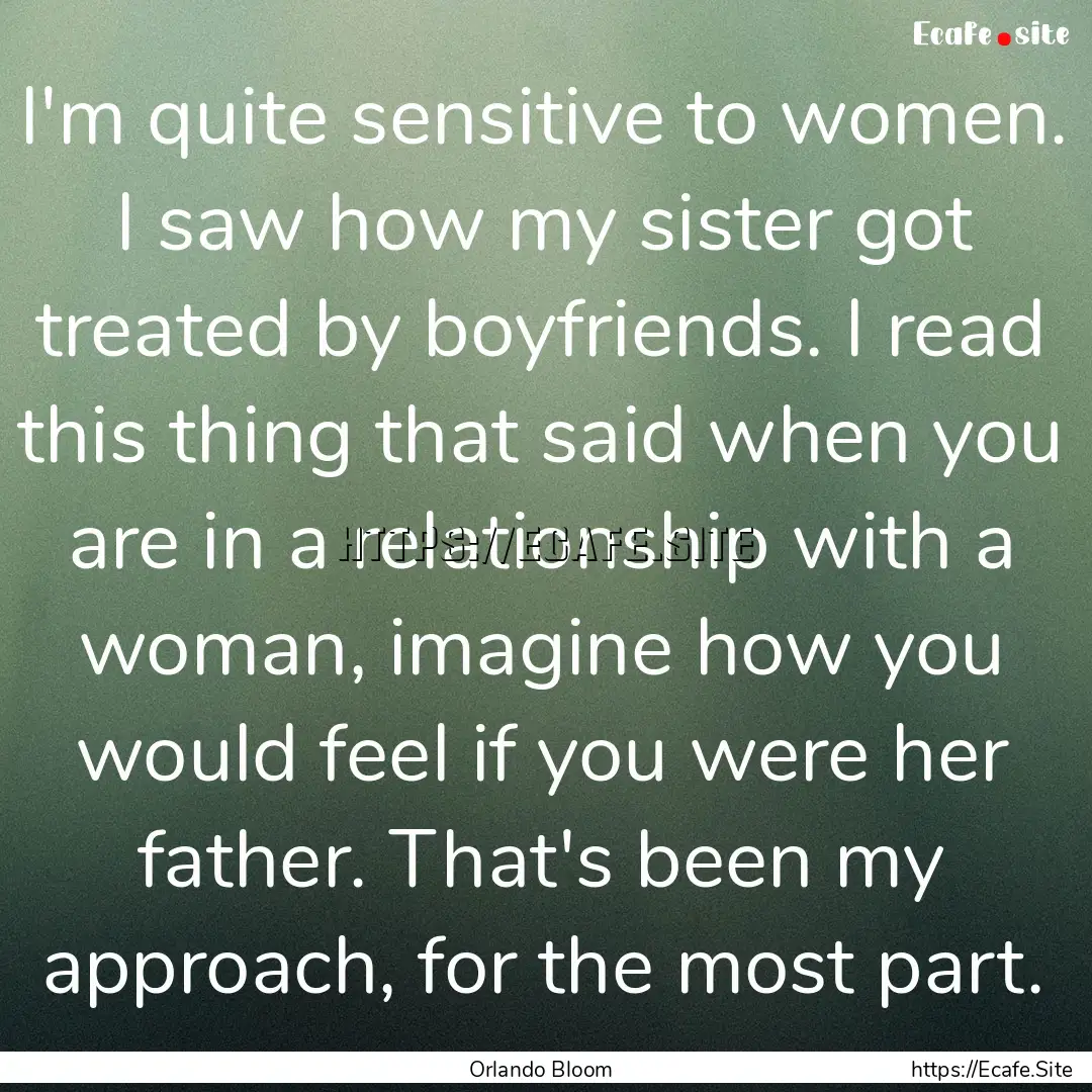 I'm quite sensitive to women. I saw how my.... : Quote by Orlando Bloom